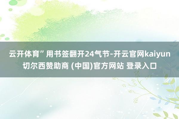 云开体育”用书签翻开24气节-开云官网kaiyun切尔西赞助商 (中国)官方网站 登录入口