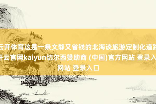 云开体育这是一条文静又省钱的北海谈旅游定制化道路-开云官网kaiyun切尔西赞助商 (中国)官方网站 登录入口