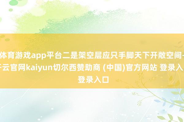 体育游戏app平台二是架空层应只手脚天下开敞空间-开云官网kaiyun切尔西赞助商 (中国)官方网站 登录入口