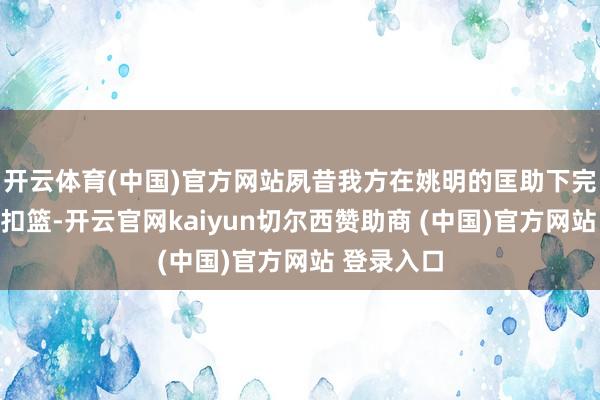 开云体育(中国)官方网站夙昔我方在姚明的匡助下完成了一次扣篮-开云官网kaiyun切尔西赞助商 (中国)官方网站 登录入口